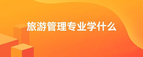 旅游管理專業(yè)學(xué)什么